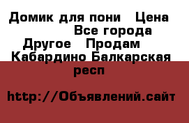 Домик для пони › Цена ­ 2 500 - Все города Другое » Продам   . Кабардино-Балкарская респ.